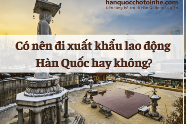 Có nên đi xuất khẩu lao động Hàn Quốc hay không?