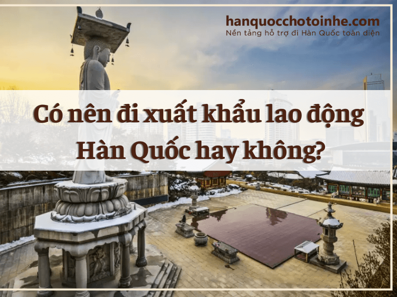 Có nên đi xuất khẩu lao động Hàn Quốc hay không?