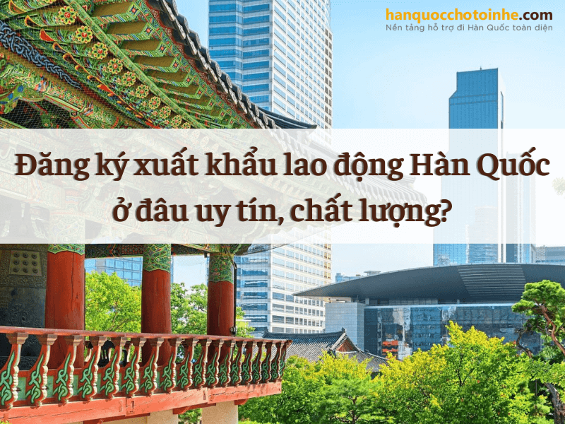 Đăng ký xuất khẩu lao động Hàn Quốc uy tín