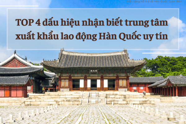 TOP 4 dấu hiệu nhận biết trung tâm xuất khẩu lao động Hàn Quốc uy tín