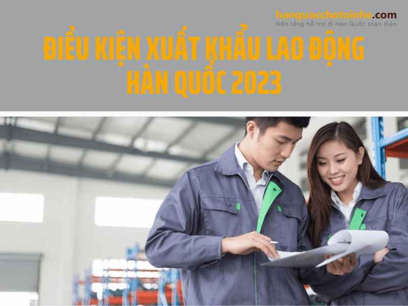 Điều kiện xuất khẩu lao động Hàn Quốc 2023 cần đáp ứng