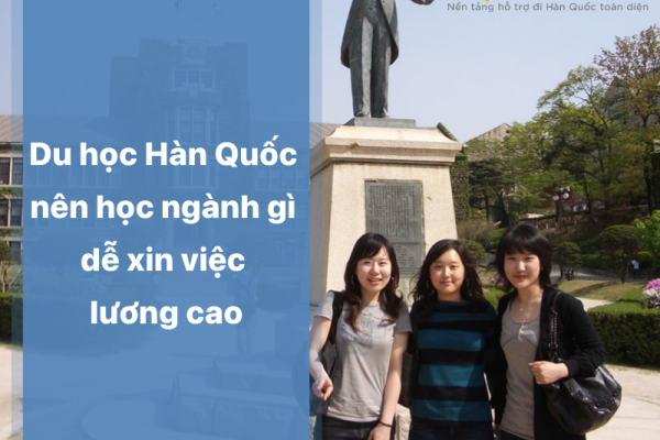 Du học Hàn Quốc nên học ngành gì dễ xin việc lương cao