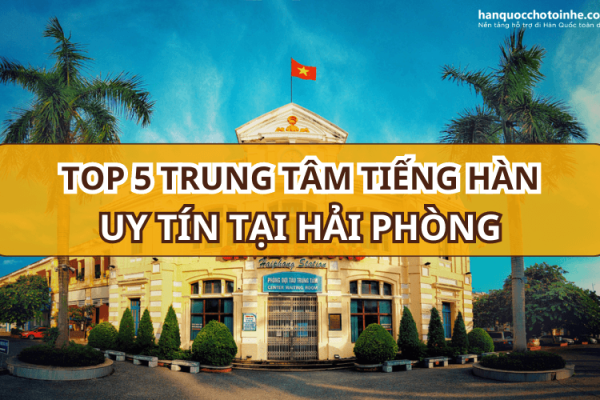 TOP 5 trung tâm học tiếng Hàn tại Hải Phòng chất lượng tốt nhất