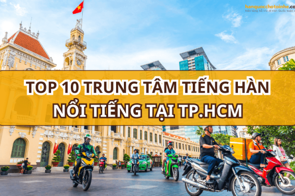 TOP 10 trung tâm học tiếng Hàn ở TPHCM chất lượng