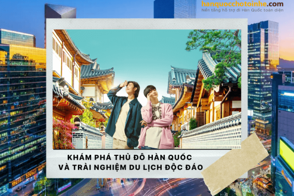 Thủ đô Hàn Quốc – Văn hóa, ẩm thực và trải nghiệm du lịch độc đáo