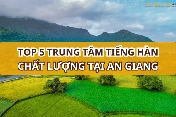 TOP 5 trung tâm tiếng Hàn tại An Giang chất lượng nhất